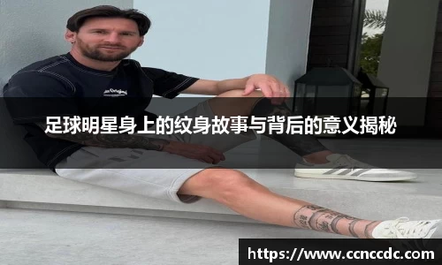 足球明星身上的纹身故事与背后的意义揭秘
