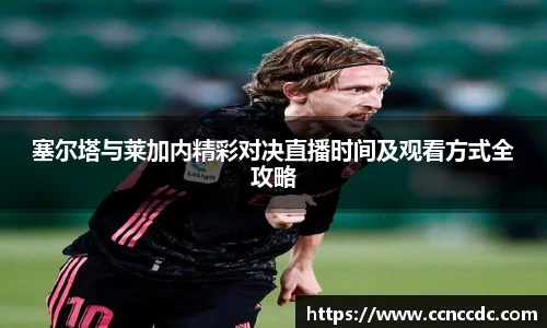 塞尔塔与莱加内精彩对决直播时间及观看方式全攻略
