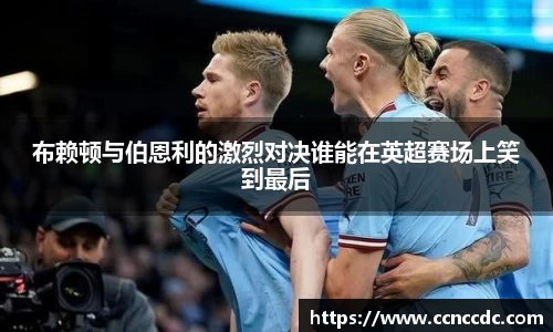 布赖顿与伯恩利的激烈对决谁能在英超赛场上笑到最后