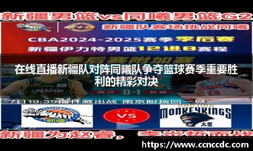 在线直播新疆队对阵同曦队争夺篮球赛季重要胜利的精彩对决