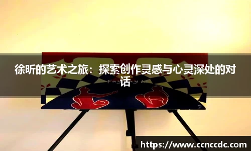 徐昕的艺术之旅：探索创作灵感与心灵深处的对话