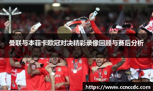 曼联与本菲卡欧冠对决精彩录像回顾与赛后分析