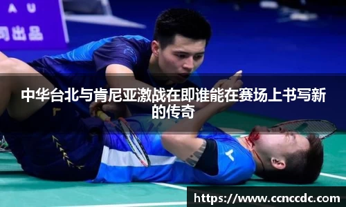 中华台北与肯尼亚激战在即谁能在赛场上书写新的传奇