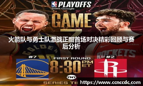 火箭队与勇士队激战正酣首场对决精彩回顾与赛后分析