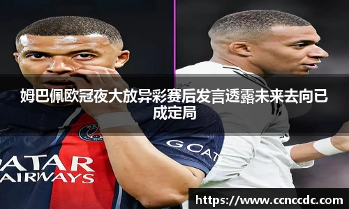 姆巴佩欧冠夜大放异彩赛后发言透露未来去向已成定局
