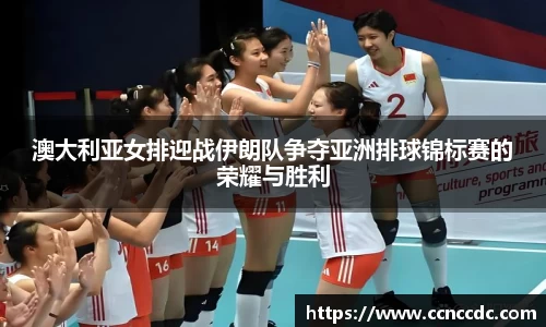 澳大利亚女排迎战伊朗队争夺亚洲排球锦标赛的荣耀与胜利