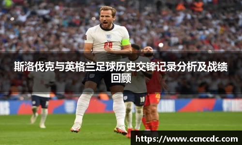 斯洛伐克与英格兰足球历史交锋记录分析及战绩回顾