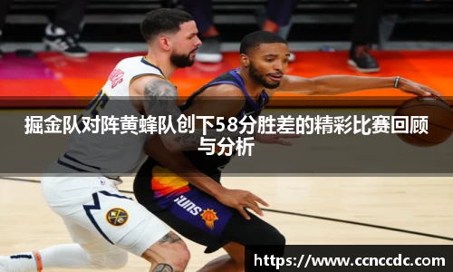 掘金队对阵黄蜂队创下58分胜差的精彩比赛回顾与分析