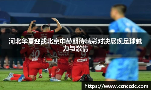 河北华夏迎战北京中赫期待精彩对决展现足球魅力与激情