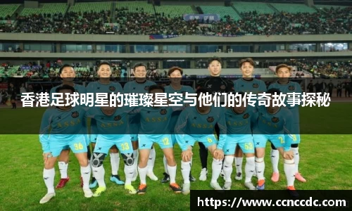 香港足球明星的璀璨星空与他们的传奇故事探秘