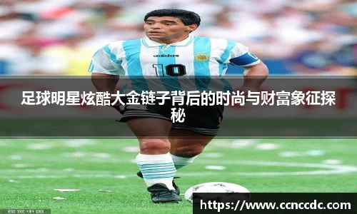 足球明星炫酷大金链子背后的时尚与财富象征探秘