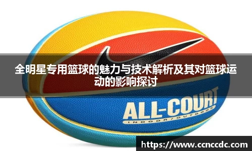 全明星专用篮球的魅力与技术解析及其对篮球运动的影响探讨