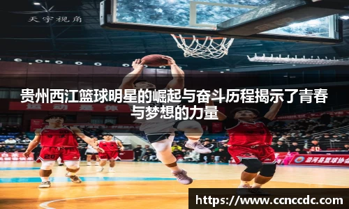 贵州西江篮球明星的崛起与奋斗历程揭示了青春与梦想的力量