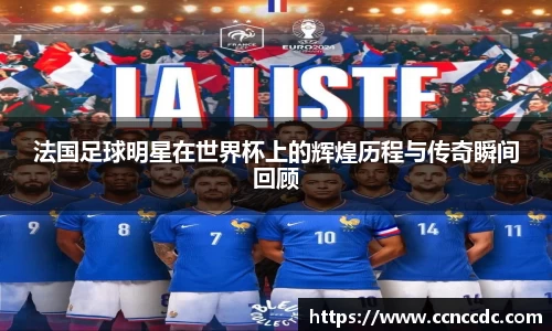 法国足球明星在世界杯上的辉煌历程与传奇瞬间回顾